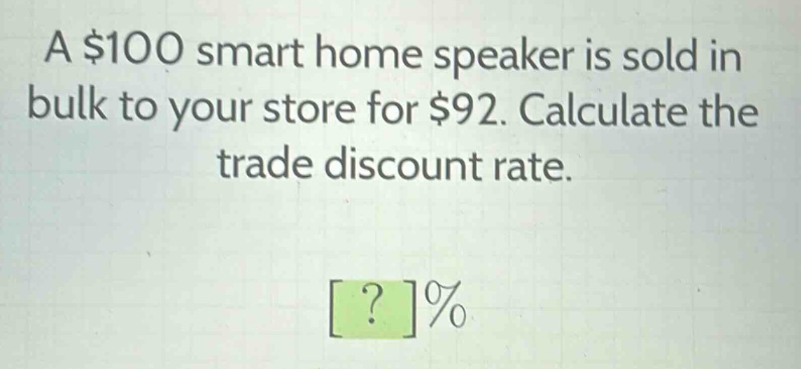 a $100 smart home speaker is sold in bulk to your store for $92. calculate the trade discount rate. ?%