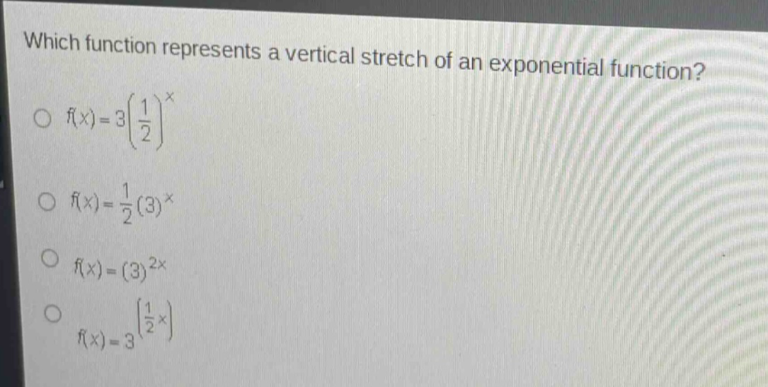 which function represents a vertical stretch of an exponential function?\n f(x)=3left(\frac{1}{2}\right)^{x}\n f(x)=\frac{1}{2}(3)^{x}\n f(x)=(3)^{2x}\n f(x)=3^{left(\frac{1}{2}x\right)}
