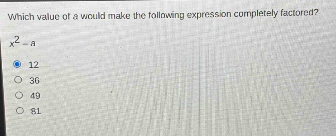 which value of a would make the following expression completely factored?\n$x^{2}-a$\n12\n36\n49\n81