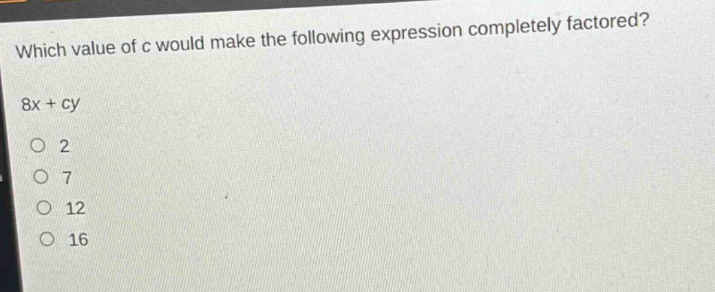 which value of c would make the following expression completely factored? 8x + cy\n2\n7\n12\n16