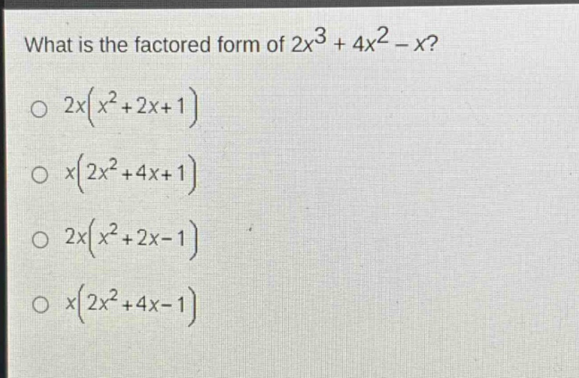 what is the factored form of $2x^{3}+4x^{2}-x$?\n$2x(x^{2}+2x + 1)$\n$x(2x^{2}+4x + 1)$\n$2x(x^{2}+2x - 1)$\n$x(2x^{2}+4x - 1)$