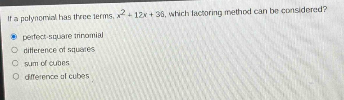 if a polynomial has three terms, $x^{2}+12x + 36$, which factoring method can be considered?\nperfect - square trinomial\ndifference of squares\nsum of cubes\ndifference of cubes