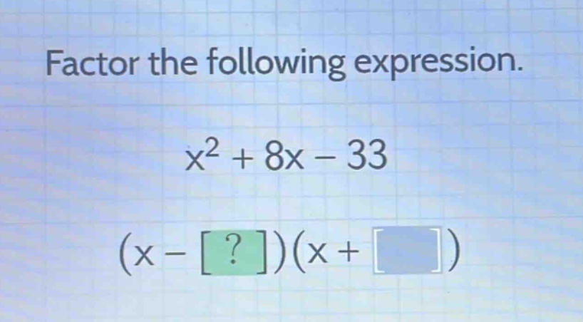 factor the following expression.\nx² + 8x - 33\n(x - ?)(x + )