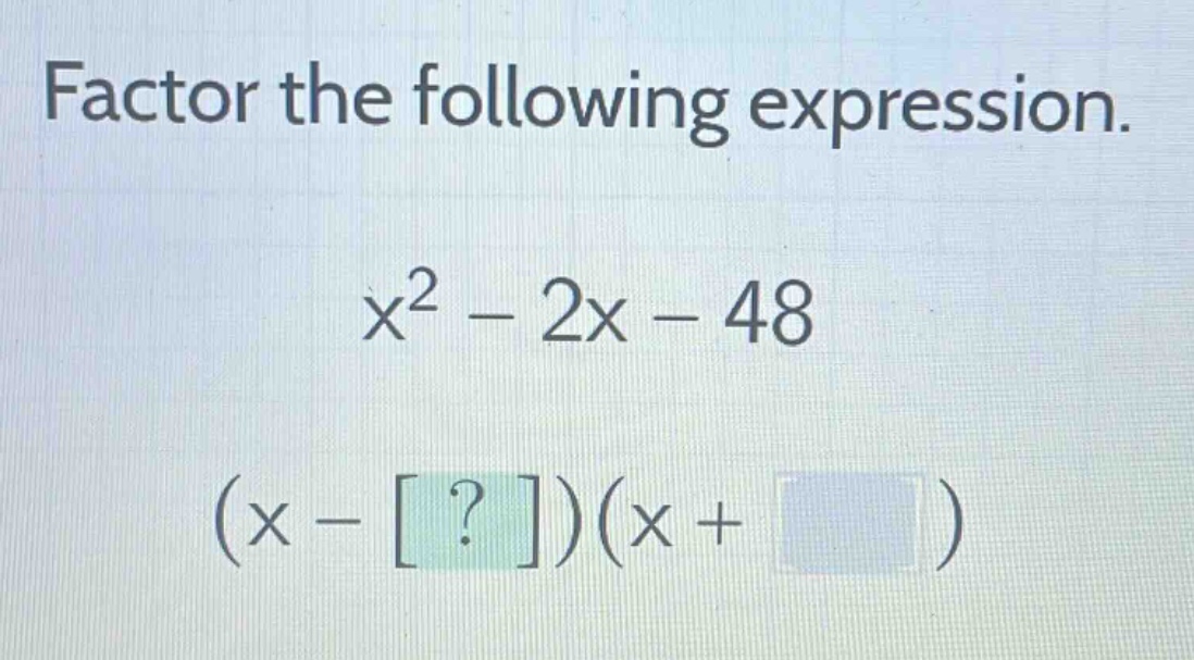 factor the following expression.\nx² - 2x - 48\n(x - ?)(x + )