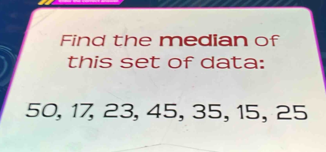 find the median of this set of data: 50, 17, 23, 45, 35, 15, 25