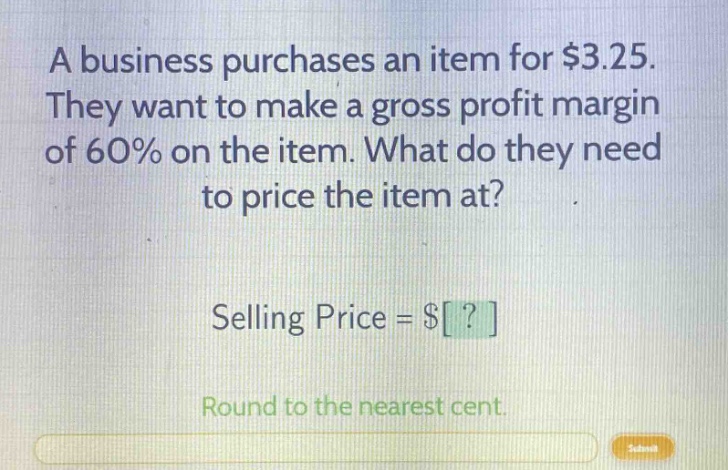 a business purchases an item for $3.25. they want to make a gross profit margin of 60% on the item. what do they need to price the item at? selling price = $? round to the nearest cent.