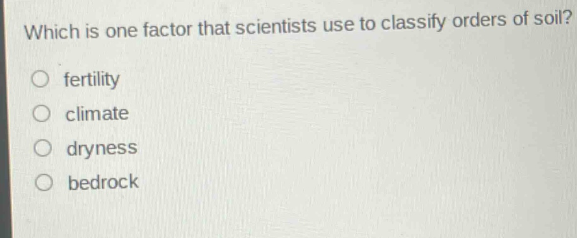 which is one factor that scientists use to classify orders of soil?\nfertility\nclimate\ndryness\nbedrock