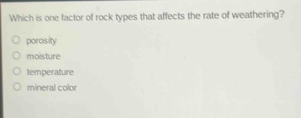 which is one factor of rock types that affects the rate of weathering?\nporosity\nmoisture\ntemperature\nmineral color
