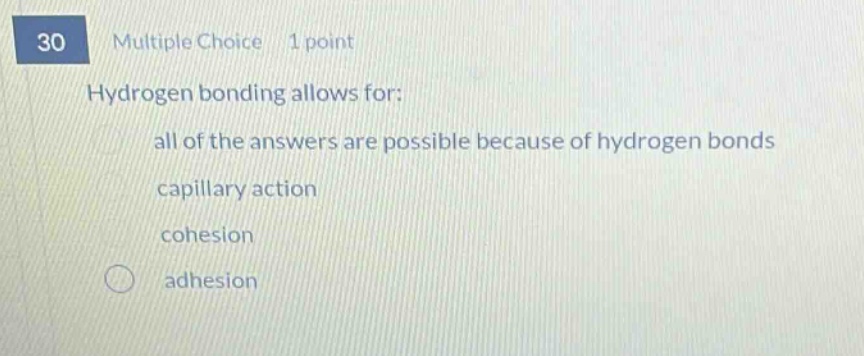 30 multiple choice 1 point hydrogen bonding allows for: all of the answers are possible because of hydrogen bonds capillary action cohesion adhesion