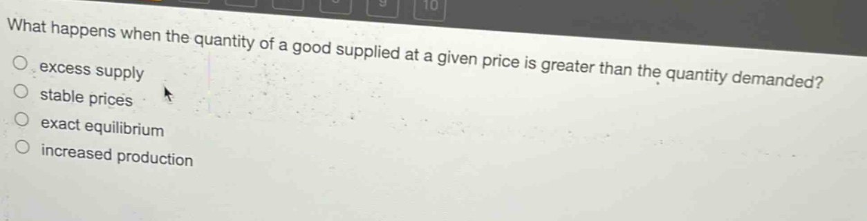 what happens when the quantity of a good supplied at a given price is greater than the quantity demanded?\n- excess supply\n- stable prices\n- exact equilibrium\n- increased production