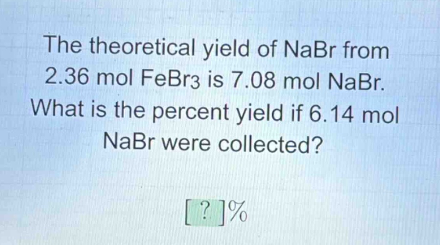the theoretical yield of nabr from 2.36 mol febr3 is 7.08 mol nabr. what is the percent yield if 6.14 mol nabr were collected? ?%
