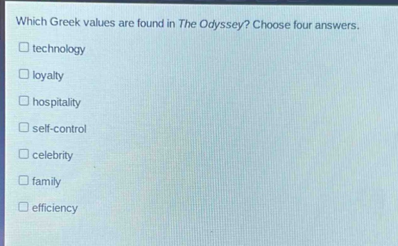 which greek values are found in the odyssey? choose four answers.\n□ technology\n□ loyalty\n□ hospitality\n□ self - control\n□ celebrity\n□ family\n□ efficiency