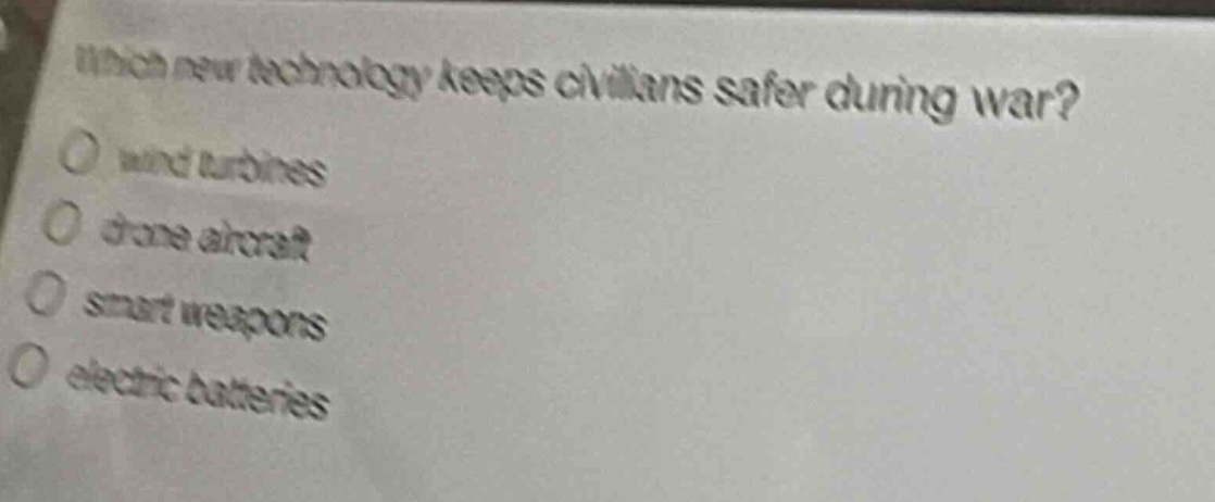 which new technology keeps civilians safer during war?\no wind turbines\no drone aircraft\no smart weapons\no electric batteries