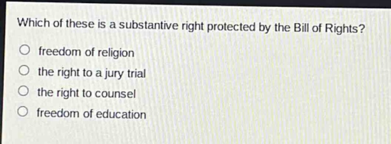 which of these is a substantive right protected by the bill of rights?\nfreedom of religion\nthe right to a jury trial\nthe right to counsel\nfreedom of education