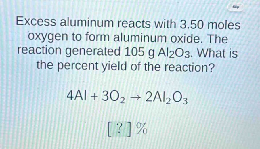 excess aluminum reacts with 3.50 moles oxygen to form aluminum oxide. the reaction generated 105 g al₂o₃. what is the percent yield of the reaction?\n4al + 3o₂ → 2al₂o₃\n?%
