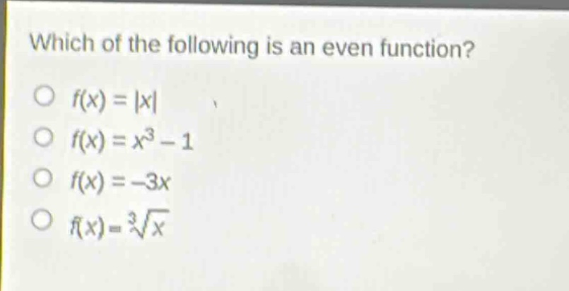which of the following is an even function?\no (f(x)=|x|)\no (f(x)=x^{3}-1)\no (f(x)= - 3x)\no (f(x)=sqrt3{x})