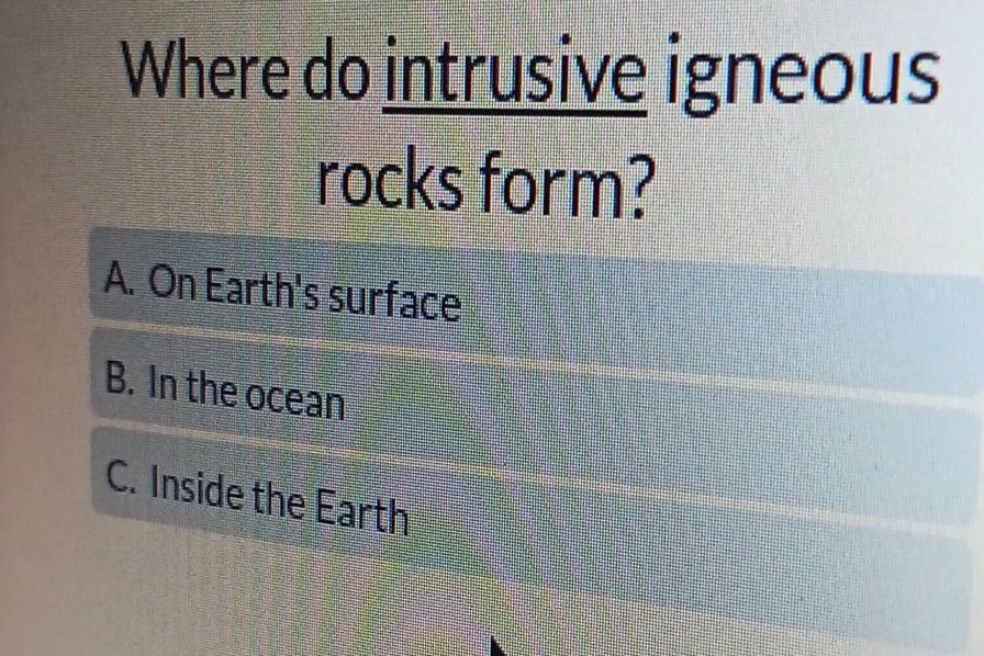 where do intrusive igneous rocks form? a. on earths surface b. in the ocean c. inside the earth