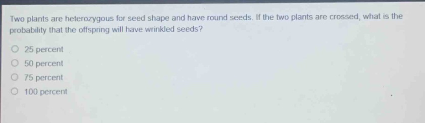 two plants are heterozygous for seed shape and have round seeds. if the two plants are crossed, what is the probability that the offspring will have wrinkled seeds?\n25 percent\n50 percent\n75 percent\n100 percent