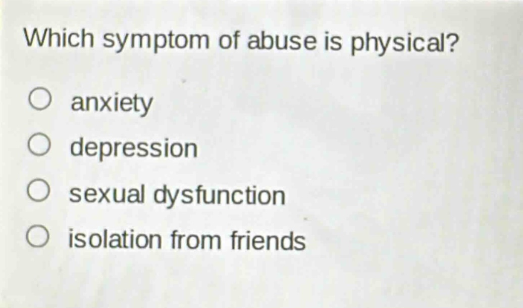 which symptom of abuse is physical?\n○ anxiety\n○ depression\n○ sexual dysfunction\n○ isolation from friends