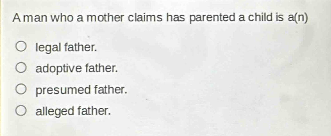 a man who a mother claims has parented a child is a(n)\no legal father.\no adoptive father.\no presumed father.\no alleged father.