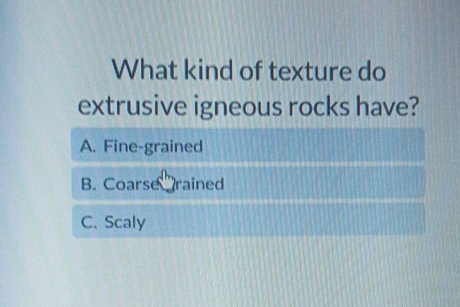what kind of texture do extrusive igneous rocks have? a. fine - grained b. coarse - grained c. scaly