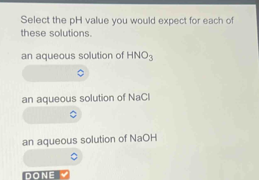 select the ph value you would expect for each of these solutions. an aqueous solution of hno₃ an aqueous solution of nacl an aqueous solution of naoh