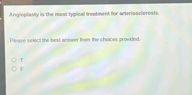 angioplasty is the most typical treatment for arteriosclerosis. please select the best answer from the choices provided. o t o f