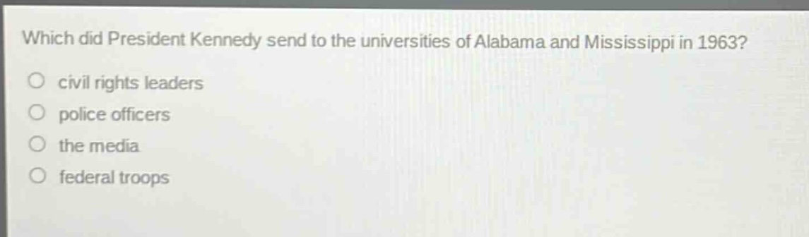 which did president kennedy send to the universities of alabama and mississippi in 1963?\n civil rights leaders\n police officers\n the media\n federal troops