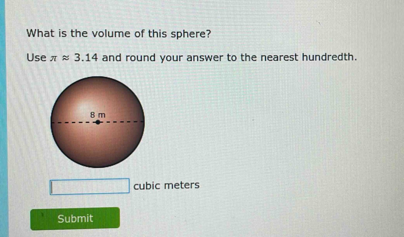 what is the volume of this sphere? use $piapprox3.14$ and round your answer to the nearest hundredth. 8 m cubic meters