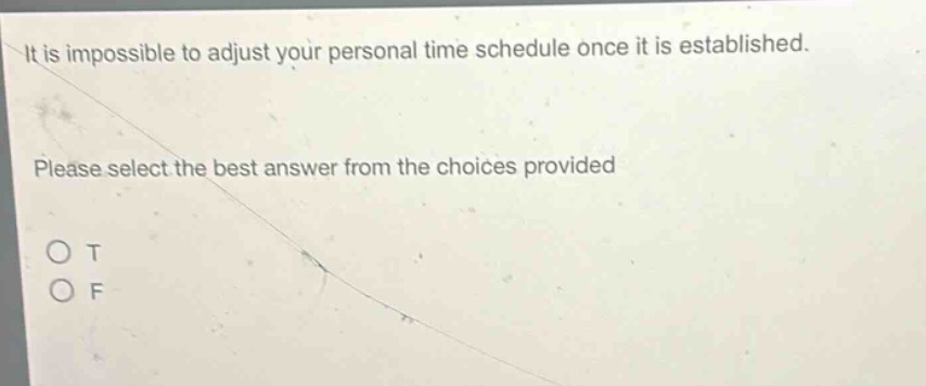 it is impossible to adjust your personal time schedule once it is established. please select the best answer from the choices provided. o t o f