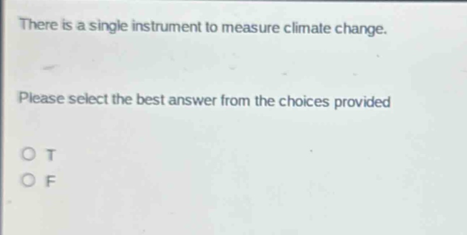 there is a single instrument to measure climate change. please select the best answer from the choices provided. o t o f