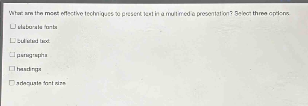 what are the most effective techniques to present text in a multimedia presentation? select three options.\nelaborate fonts\nbulleted text\nparagraphs\nheadings\nadequate font size