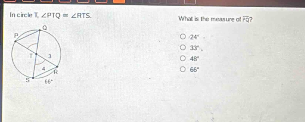 in circle t, ∠ptq ≅ ∠rts. what is the measure of $widehat{pq}$? 24° 33° 48° 66°