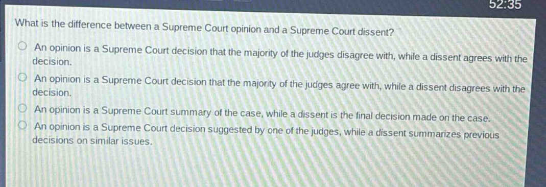 what is the difference between a supreme court opinion and a supreme court dissent?\nan opinion is a supreme court decision that the majority of the judges disagree with, while a dissent agrees with the decision.\nan opinion is a supreme court decision that the majority of the judges agree with, while a dissent disagrees with the decision.\nan opinion is a supreme court summary of the case, while a dissent is the final decision made on the case.\nan opinion is a supreme court decision suggested by one of the judges, while a dissent summarizes previous decisions on similar issues.
