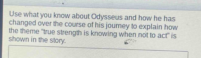 use what you know about odysseus and how he has changed over the course of his journey to explain how the theme “true strength is knowing when not to act” is shown in the story.