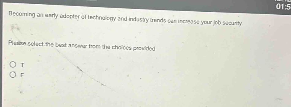 becoming an early adopter of technology and industry trends can increase your job security. please select the best answer from the choices provided\no t\no f