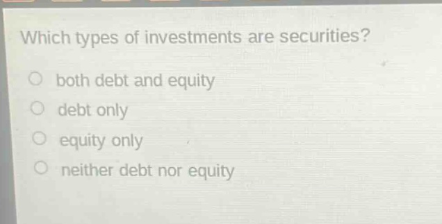 which types of investments are securities?\nboth debt and equity\ndebt only\nequity only\nneither debt nor equity