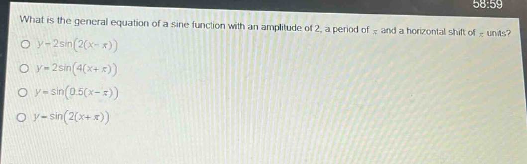 what is the general equation of a sine function with an amplitude of 2, a period of $pi$ and a horizontal shift of $pi$ units?\n$y = 2sin(2(x - pi))$\n$y = 2sin(4(x+pi))$\n$y=sin(0.5(x - pi))$\n$y=sin(2(x+pi))$
