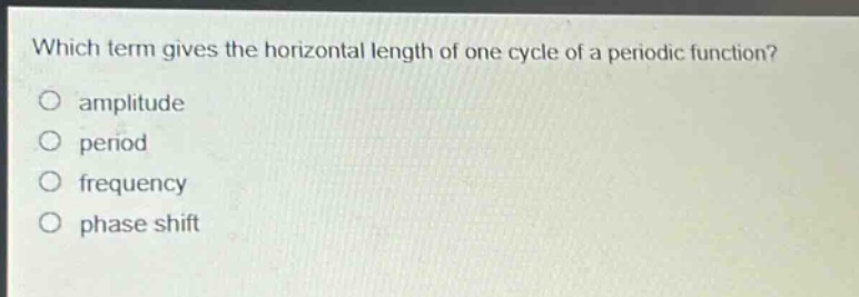 which term gives the horizontal length of one cycle of a periodic function?\no amplitude\no period\no frequency\no phase shift