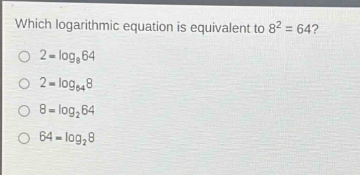 which logarithmic equation is equivalent to 8² = 64?\n2 = log₈64\n2 = log₆₄8\n8 = log₂64\n64 = log₂8