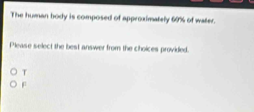 the human body is composed of approximately 60% of water. please select the best answer from the choices provided. o t o f