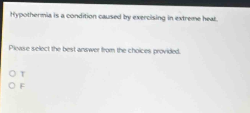 hypothermia is a condition caused by exercising in extreme heat. please select the best answer from the choices provided. o t o f