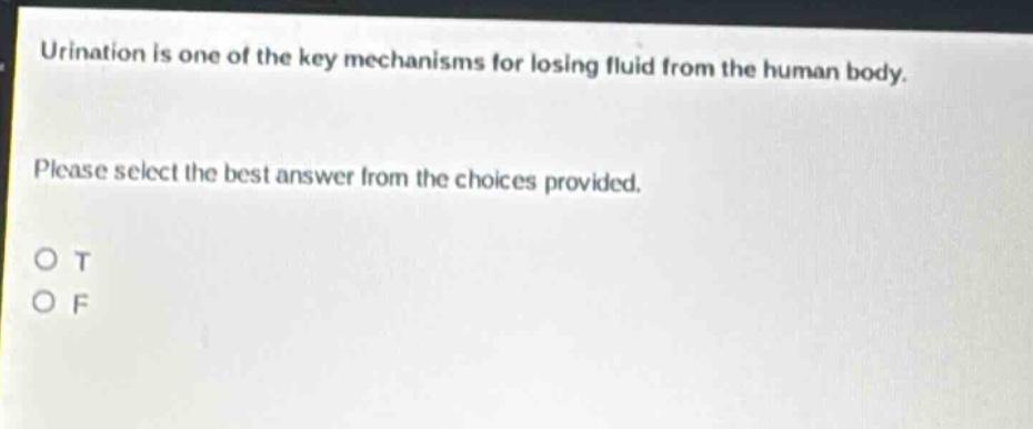 urination is one of the key mechanisms for losing fluid from the human body. please select the best answer from the choices provided. o t o f
