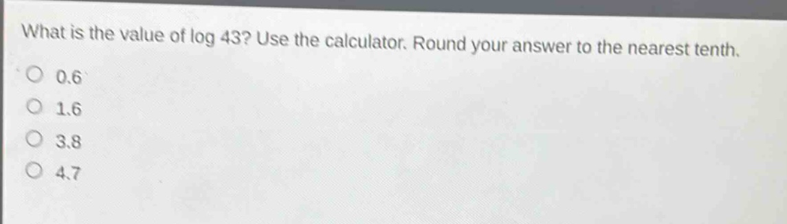 what is the value of log 43? use the calculator. round your answer to the nearest tenth.\n0.6\n1.6\n3.8\n4.7
