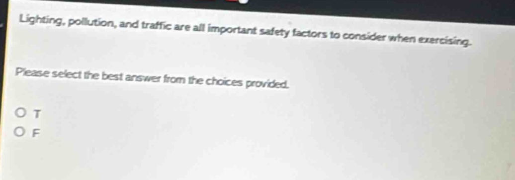 lighting, pollution, and traffic are all important safety factors to consider when exercising. please select the best answer from the choices provided. o t o f