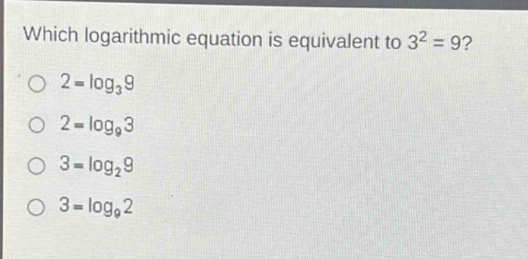 which logarithmic equation is equivalent to 3² = 9?\n2 = log₃9\n2 = log₉3\n3 = log₂9\n3 = log₉2