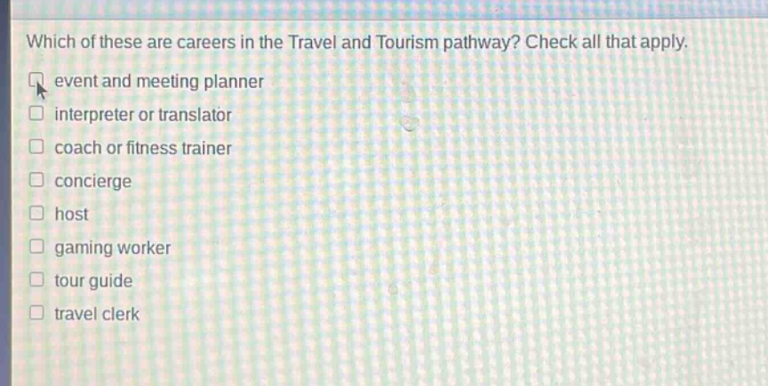 which of these are careers in the travel and tourism pathway? check all that apply. event and meeting planner interpreter or translator coach or fitness trainer concierge host gaming worker tour guide travel clerk