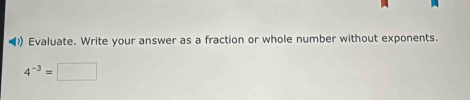 evaluate. write your answer as a fraction or whole number without exponents. 4^{-3} =