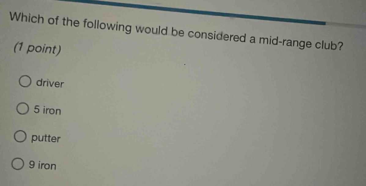 which of the following would be considered a mid - range club? (1 point)\ndriver\n5 iron\nputter\n9 iron