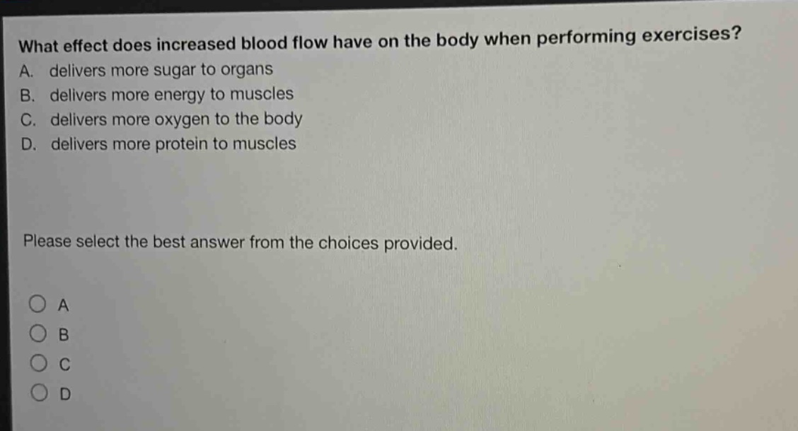 what effect does increased blood flow have on the body when performing exercises? a. delivers more sugar to organs b. delivers more energy to muscles c. delivers more oxygen to the body d. delivers more protein to muscles please select the best answer from the choices provided.